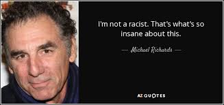 Michael Richards quote: I'm not a racist. That's what's so insane about this.